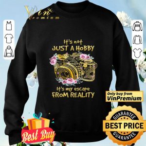 Camera Flowers It's Not Just A Hobby It's My Escape From Reality shirt