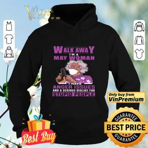 Walk Away I'm A May Woman I Have Anger Issues And A Serious Dislike shirt