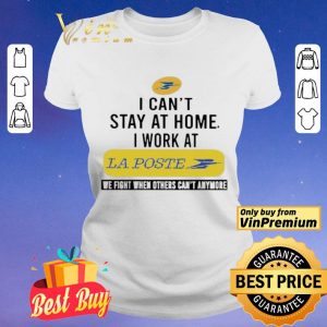 I can’t stay at home i work at La Poste we fight when others can’t anymore shirt