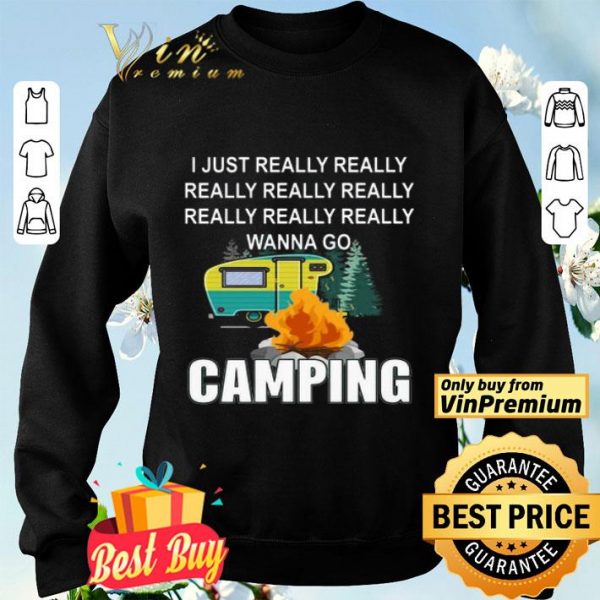 I Just Really Really Wanna go Camping shirt