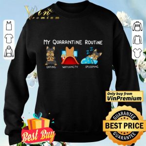 Dog My Quarantine Routine Eating Watching Tv Sleeping shirt