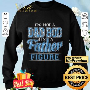 It's Not A Dad Bod Its A Father Figure shirt