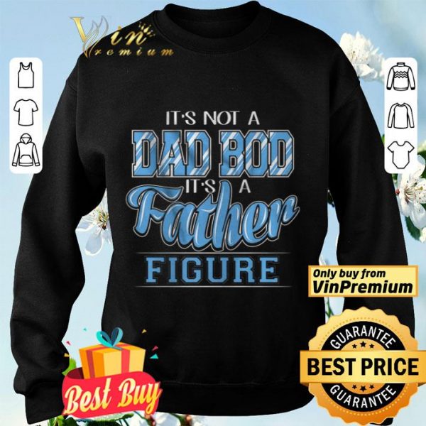 It's Not A Dad Bod Its A Father Figure shirt