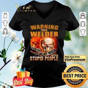 Skull Warning This Welder Does Not Play Well With Stupid People shirt