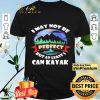 I May Not Be Perfect But At Least I Can Kayak shirt