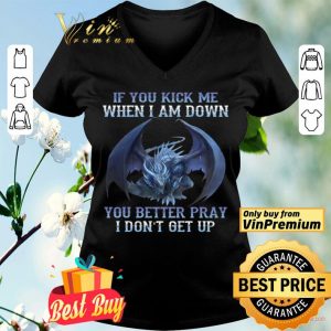 Dragon If You Kick Me When I Am Down You Better Pray I Don't Get Up shirt