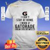 I can’t stay at home i work at Gatorade we fight when others can’t anymore shirt