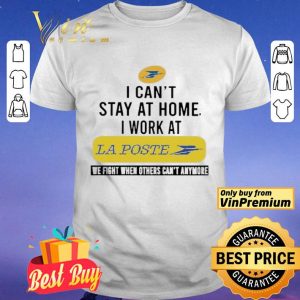 I can’t stay at home i work at La Poste we fight when others can’t anymore shirt