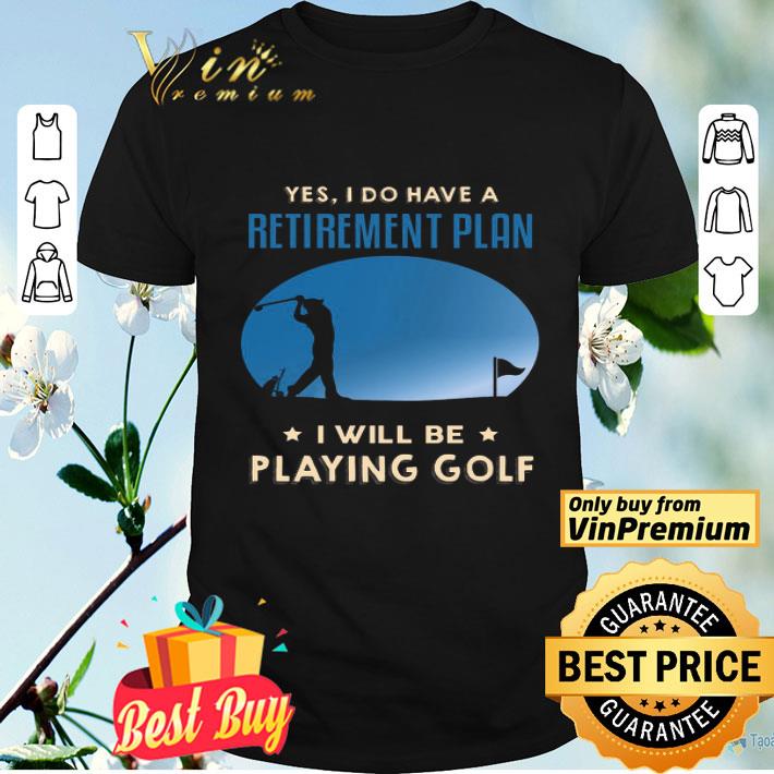 Yes I Do Have A Retinement Plan I Will Be Playing Golf.png