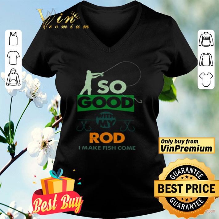 So good with my rod I make fish come shirt