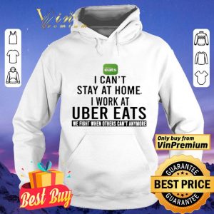 I can’t stay at home i work at Uber Eats we fight when others can’t anymore shirt
