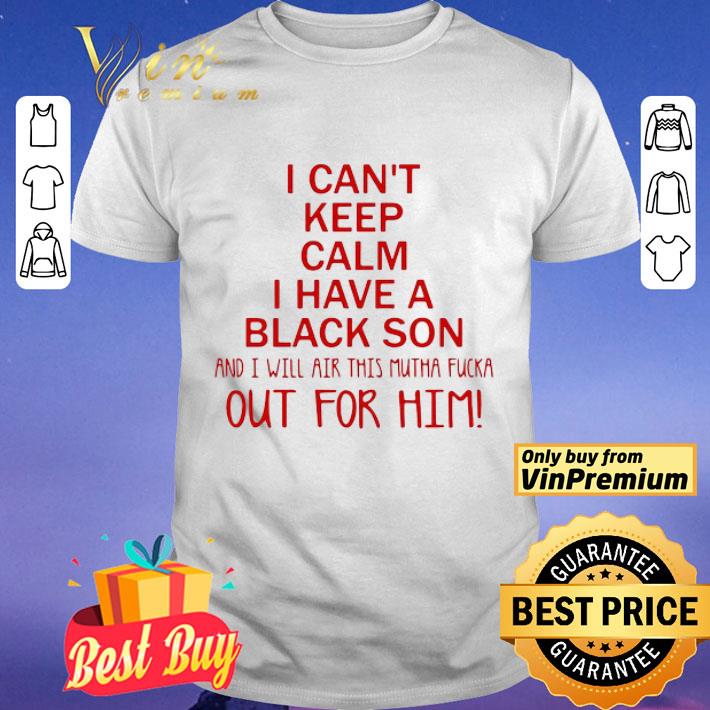 I cant keep calm I have a black son and I will air this mutha fucka shirt