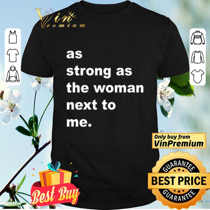 As Strong As The Woman Next To Me shirt