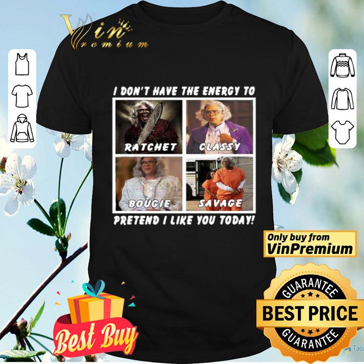 I Don’t Have The Energy To Ratchet Classy Bougie Savage Pretend I Like You Today shirt