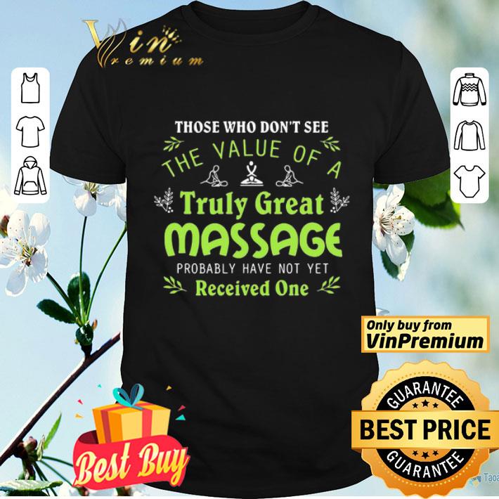 Those who dont see the value of a truly great massage probably have not yet shirt