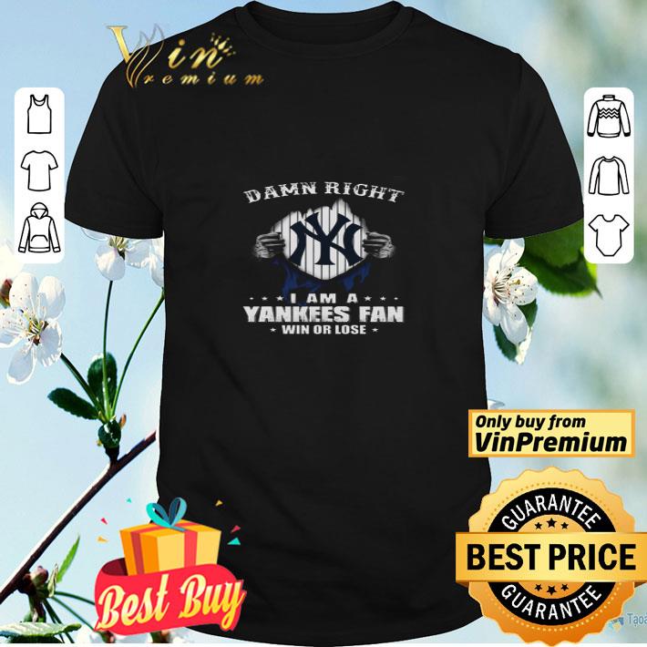 Damn Right I Am A Yankees Fan Win Or Lose shirt