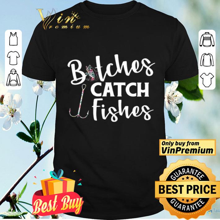 Fishing bitches catch fishes shirt