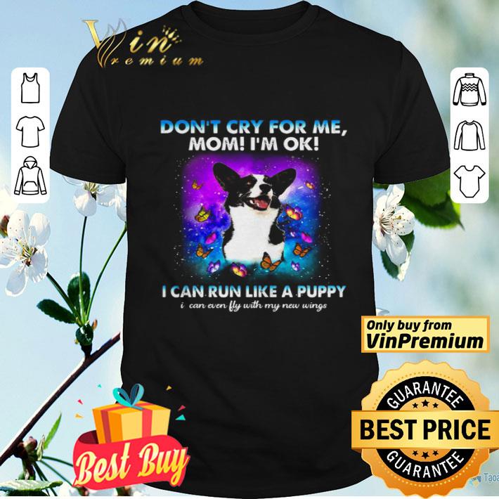 Corgi don’t cry for me mom I’m ok I can run like a puppy shirt