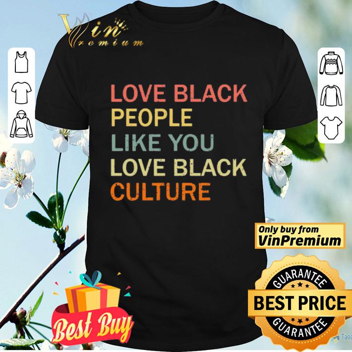 Love Black people like you love black culture shirt