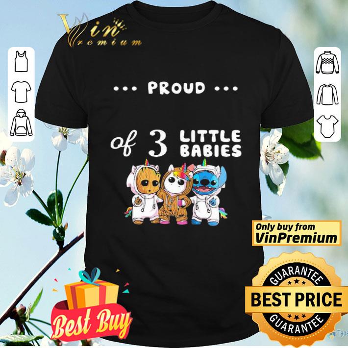 Proud of 3 little babies baby groot unicorn and stitch shirt