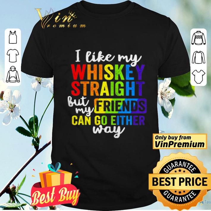 I like my whiskey straight but my friend can go either way shirt