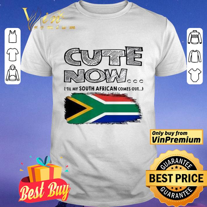 Cute now ’till my south African comes out shirt