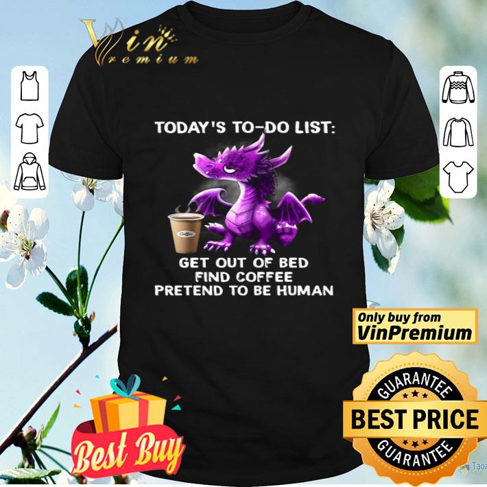 Dragon Today's To Do List Get Out Of Bed Find Coffee Pretend To Be Human shirt