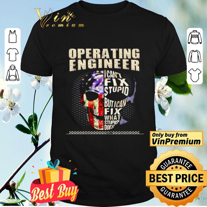 Operating Engineer I Can’t Fix Stupid But I Can Fix What Stupid Does Skullcap American Flag Independence Day shirt