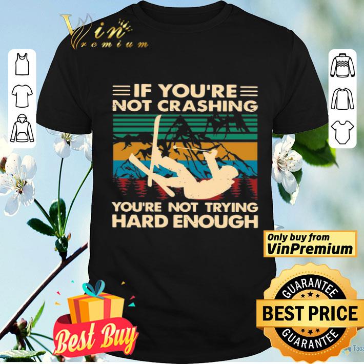 Snowboarding If You’re Not Crashing You’re Not Trying Hard Enough Vintage shirt