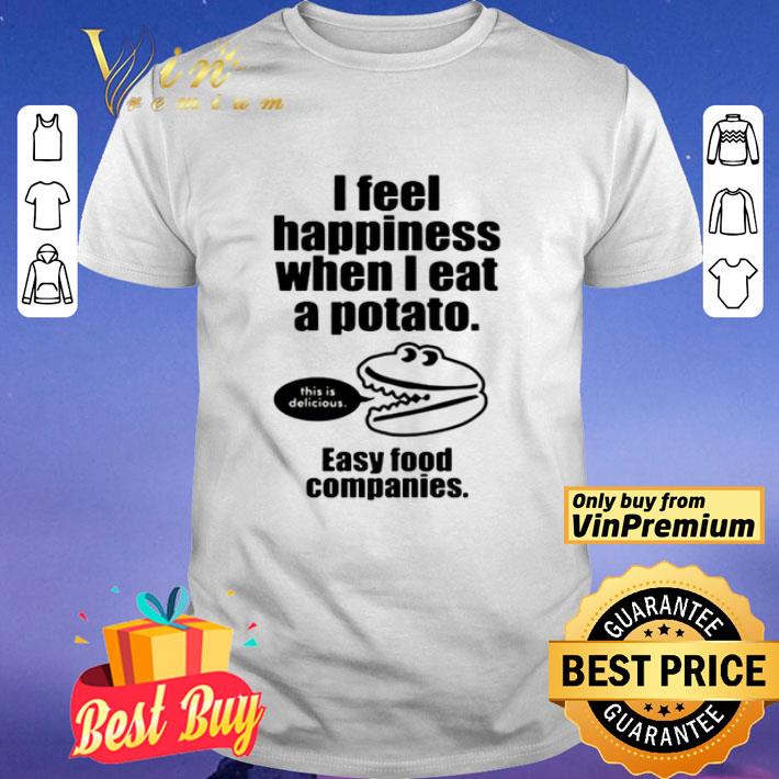 I feel happiness when I eat a potato easy food companies shirt