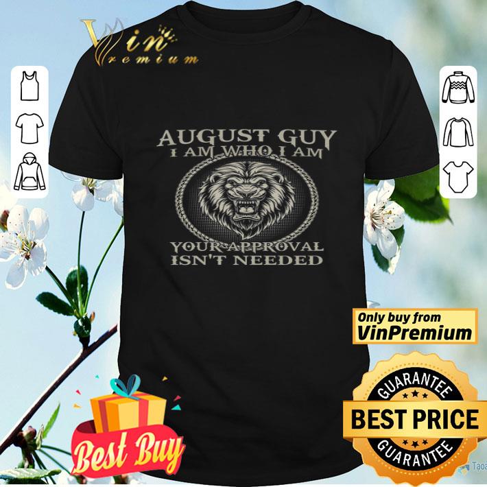 August Guy I Am Who I Am Your Approval Isn't Needed shirt