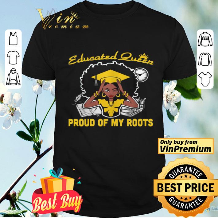 Graduation Educated Queen Proud Of My Roots shirt