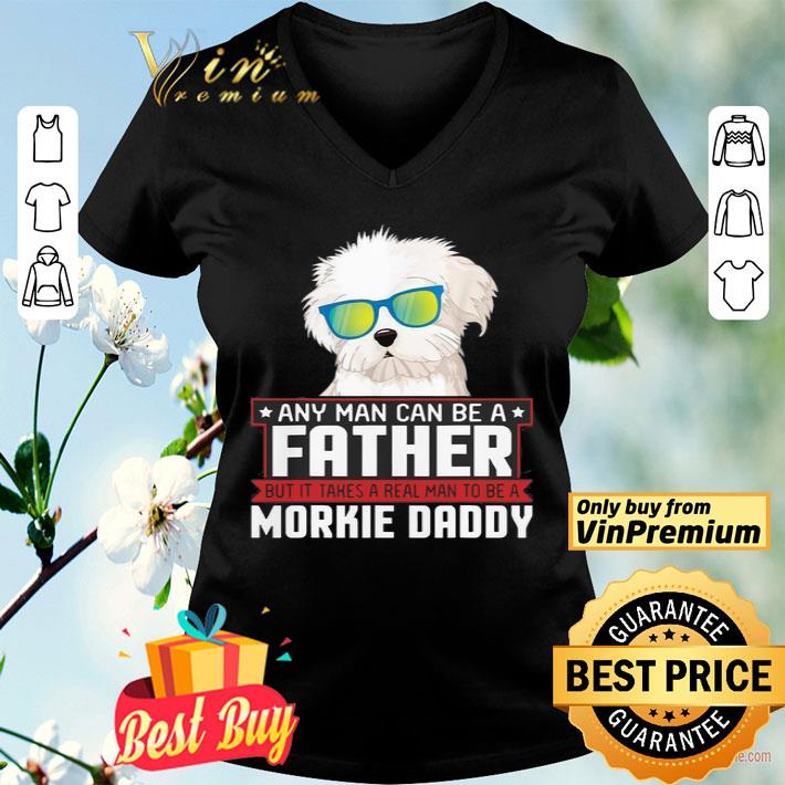 Any Man Can Be A Father Real Man To Be A Morkie Dog Daddy shirt