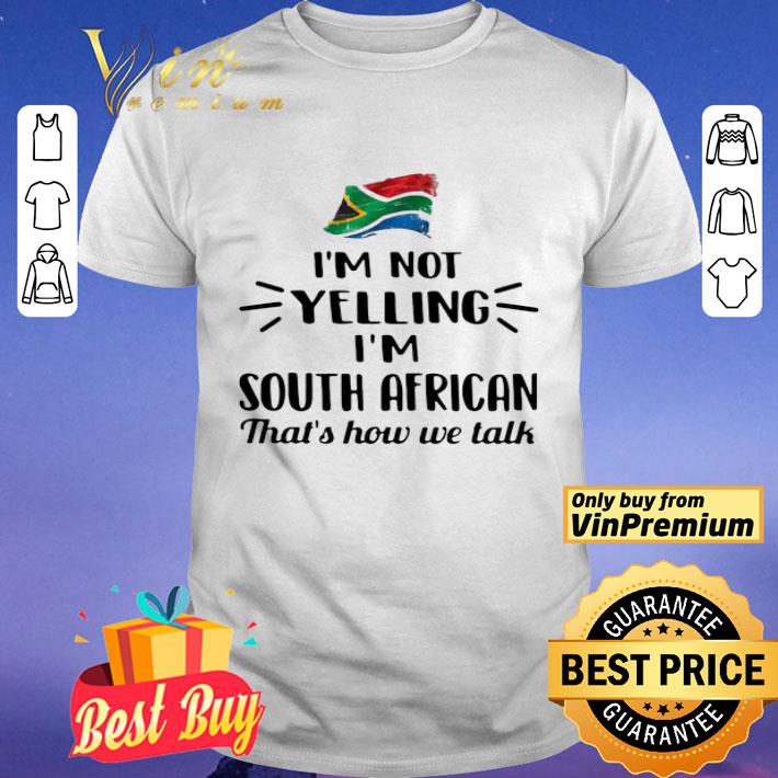 I’m Not Yelling I’m South African That’s How We Talk Flag shirt