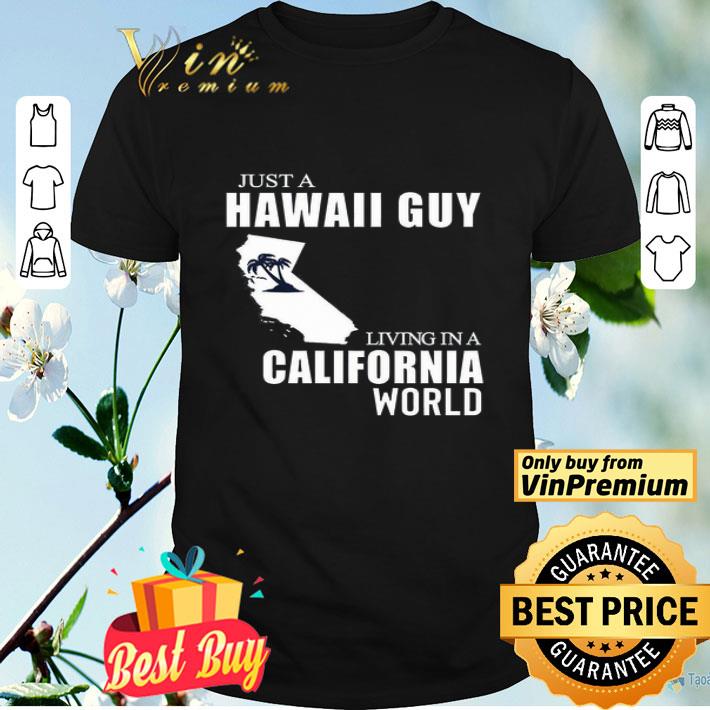 Just A Hawaii Guy Living In A California World shirt