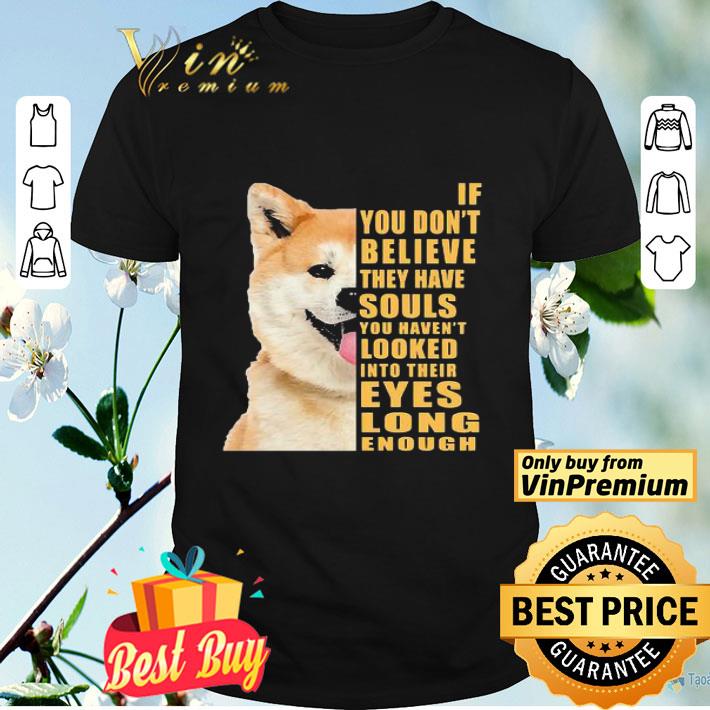Shiba If you don’t believe they have souls shirt