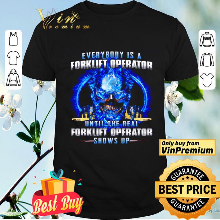 Everybody is a forklift operator until the real forklift operator shows up shirt