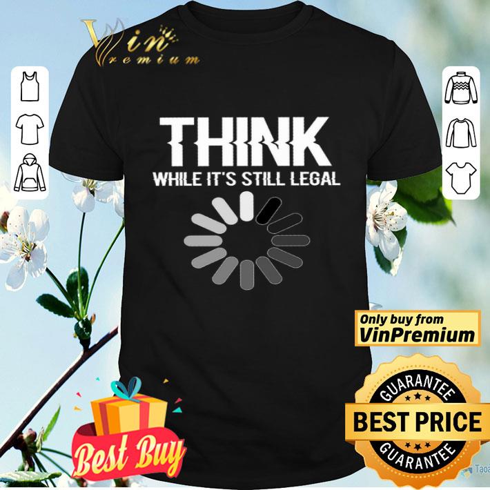 Science Think While It's Still Legal shirt