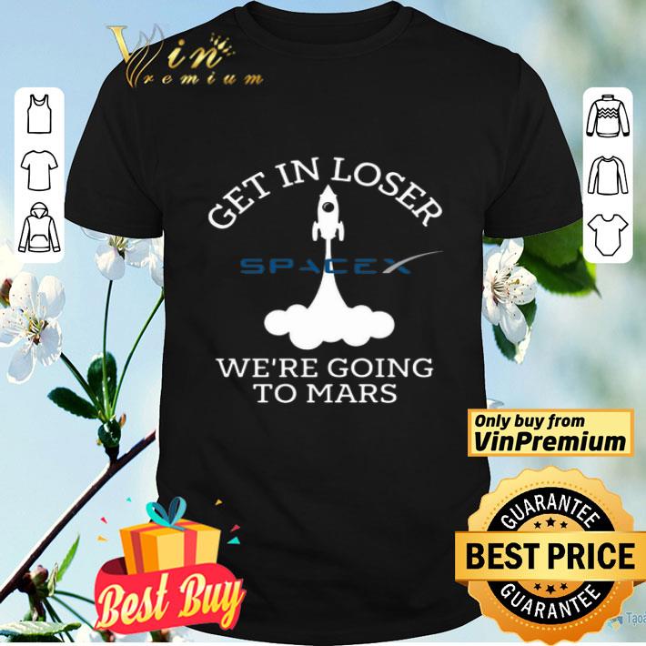Get In Loser We’re Going To Mars Spacex shirt