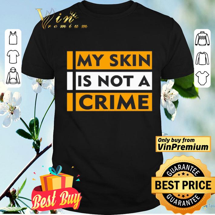 My skin is not a crime shirt