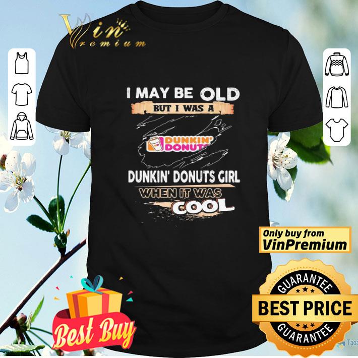 I may be old but I was a Dunkin Donuts girl when it was cools shirt