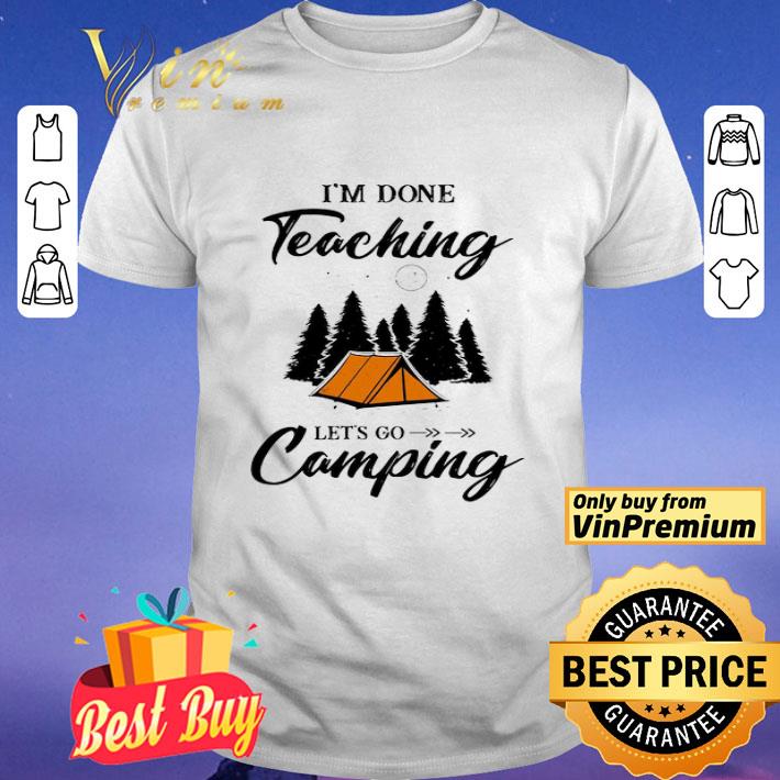 I’m done teaching let’s go camping shirt