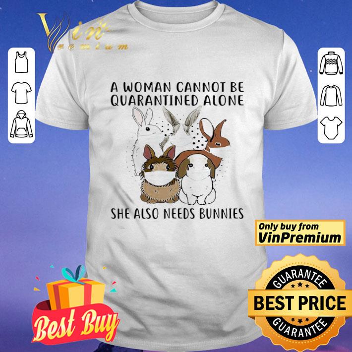 A woman cannot be quarantined alone she also needs bunnies shirt