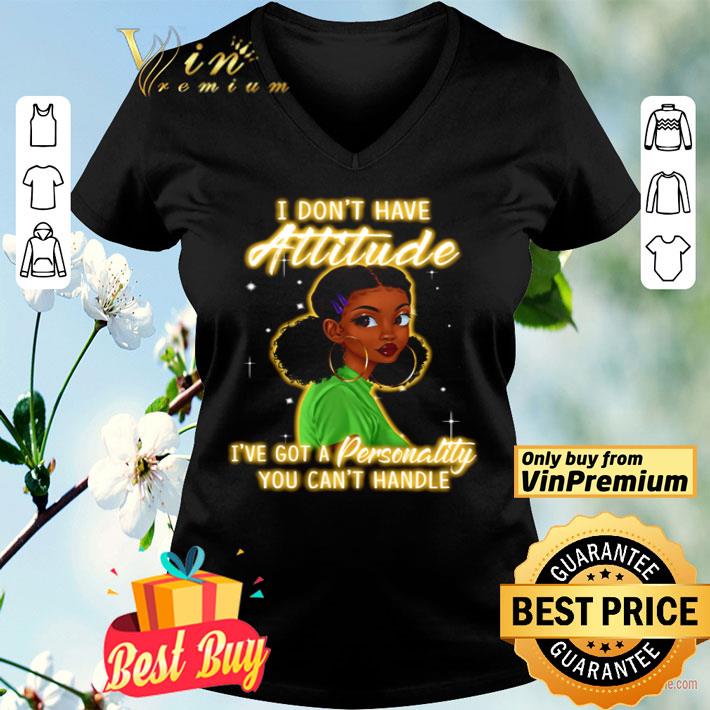 I don’t have attitude I’ve got a personality you can’t handle shirt