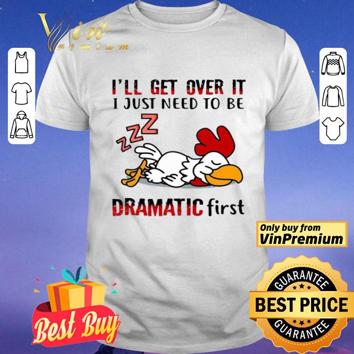 Chicken Sleep I’ll Get Over It I Just Need To Be Dramatic First shirt