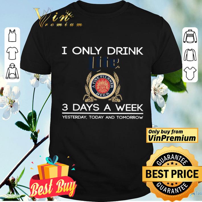 I Only Drink Lite A Fine Pilsner Beer 3 Days A Week Yesterday Today And Tomorrow shirt