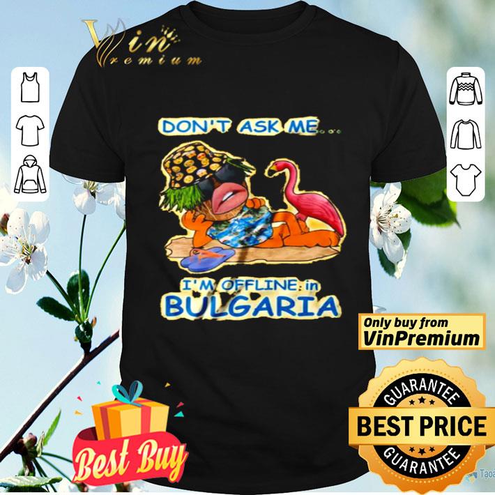 Don’t ask me I’m offline in Bulgaria shirt