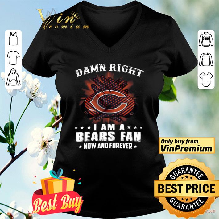 Damn right I am a Chicago Bears fan now and forever shirt