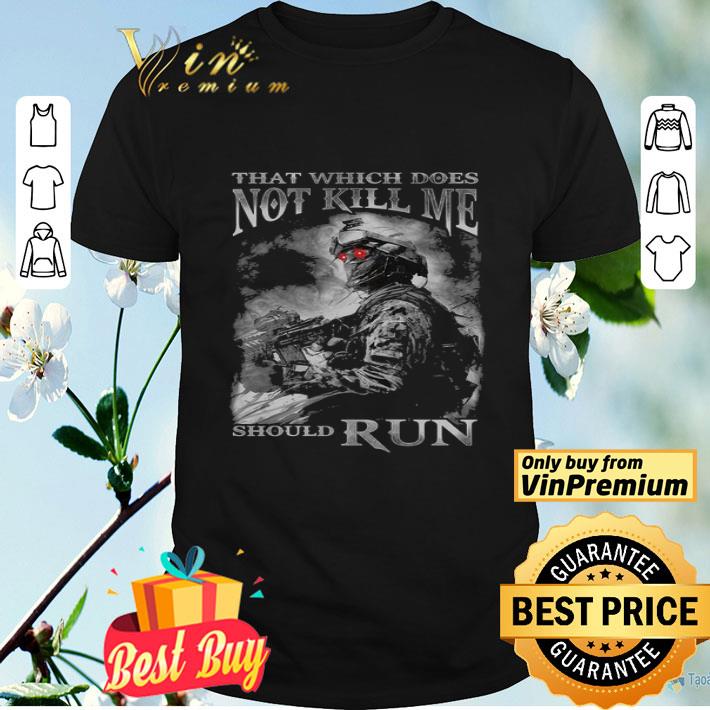 That Which Does Not Kill Me Should Run shirt