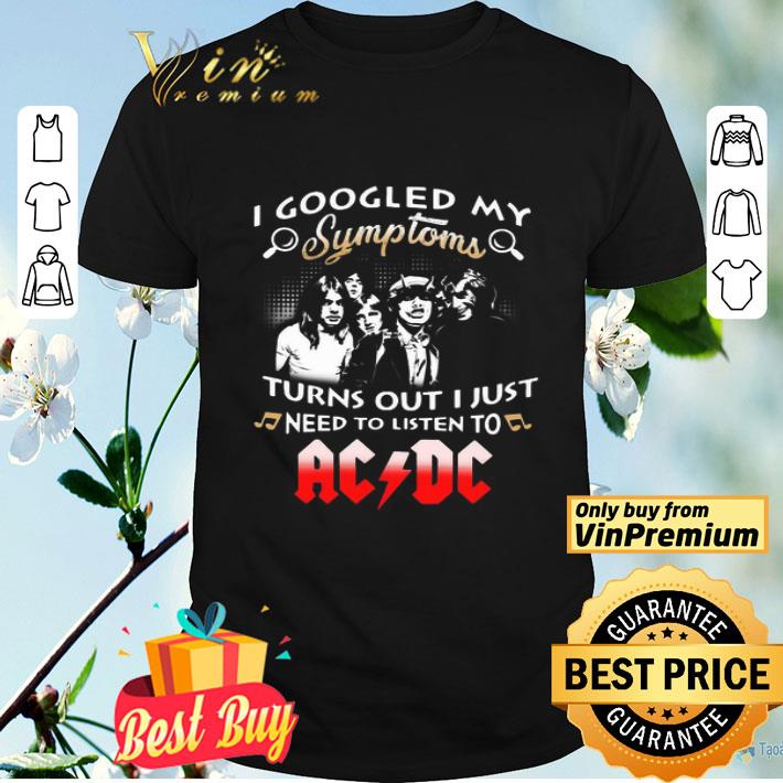 I Googled My Symptoms Turns Out I Just Need To Listen To AcDc shirt